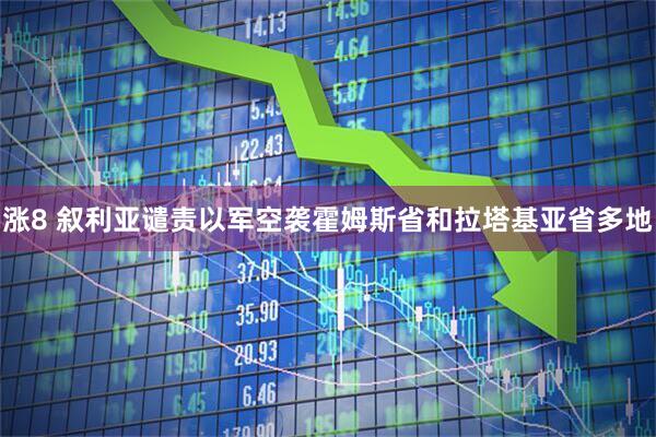 涨8 叙利亚谴责以军空袭霍姆斯省和拉塔基亚省多地