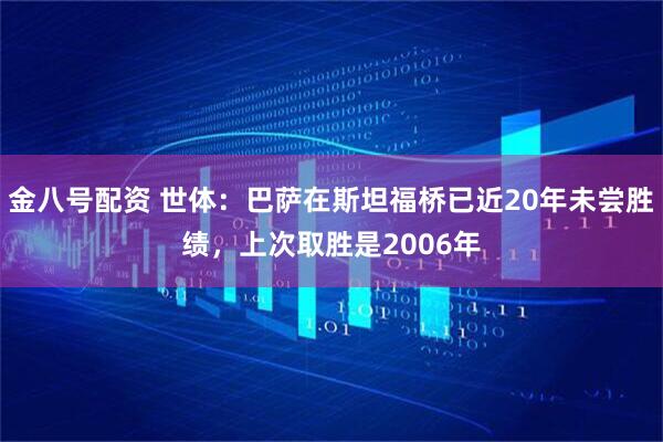 金八号配资 世体：巴萨在斯坦福桥已近20年未尝胜绩，上次取胜是2006年