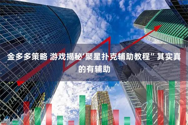 金多多策略 游戏揭秘‘聚星扑克辅助教程”其实真的有辅助