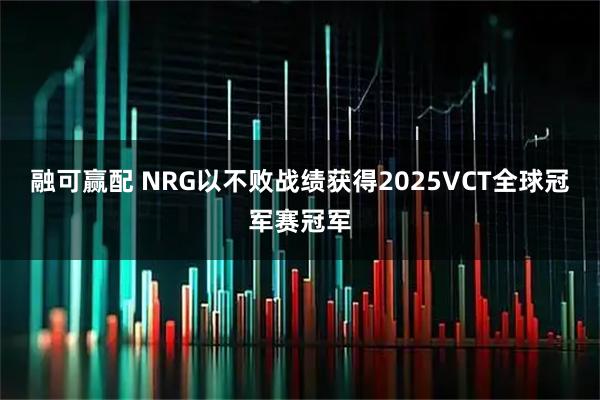融可赢配 NRG以不败战绩获得2025VCT全球冠军赛冠军
