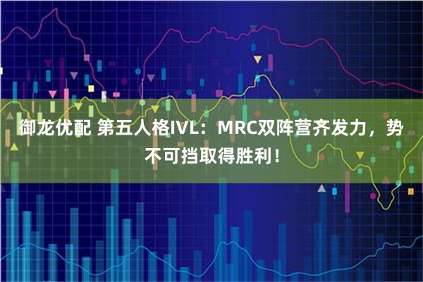 御龙优配 第五人格IVL：MRC双阵营齐发力，势不可挡取得胜利！