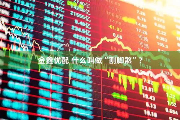 金鑫优配 什么叫做“割脚煞”？