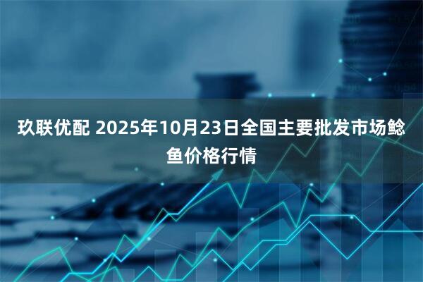 玖联优配 2025年10月23日全国主要批发市场鲶鱼价格行情