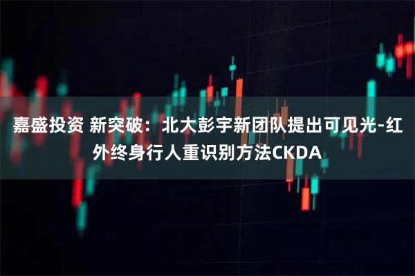嘉盛投资 新突破：北大彭宇新团队提出可见光-红外终身行人重识别方法CKDA