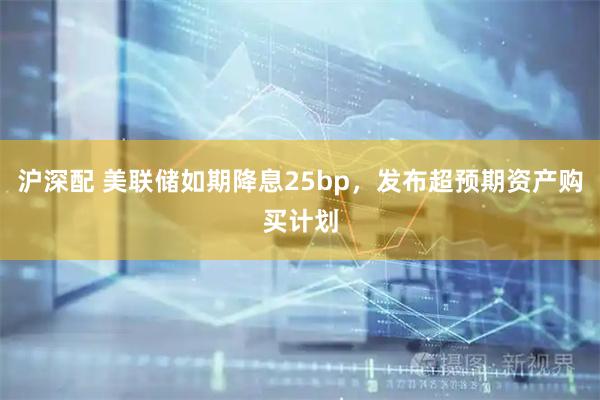 沪深配 美联储如期降息25bp，发布超预期资产购买计划