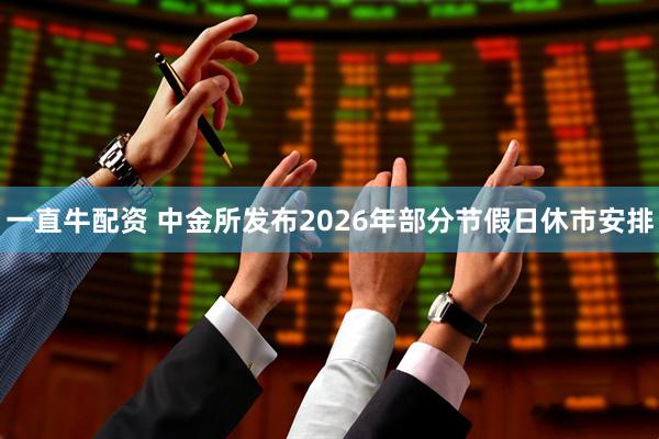 一直牛配资 中金所发布2026年部分节假日休市安排